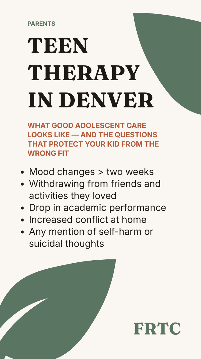 Signs your teen may benefit from therapy: mood changes lasting more than two weeks, withdrawal from friends and activities, drop in academic performance, conflict beyond normal teen friction, any mention of self-harm or suicidal thoughts.
